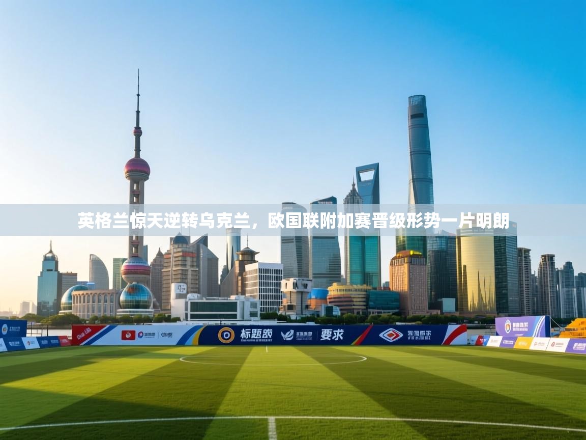 英格兰惊天逆转乌克兰，欧国联附加赛晋级形势一片明朗
