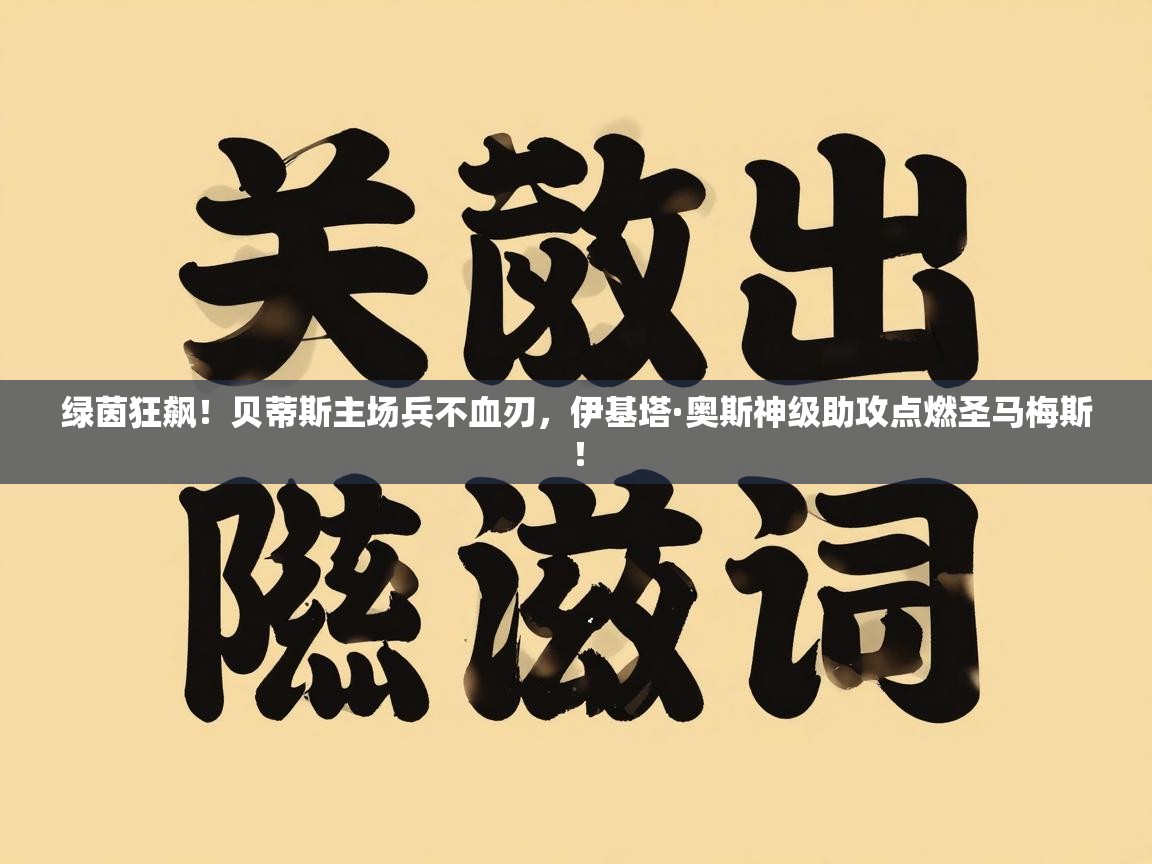 绿茵狂飙！贝蒂斯主场兵不血刃，伊基塔·奥斯神级助攻点燃圣马梅斯！  第2张