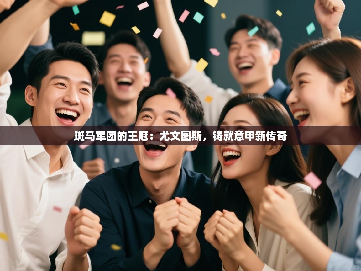 斑马军团的王冠：尤文图斯，铸就意甲新传奇