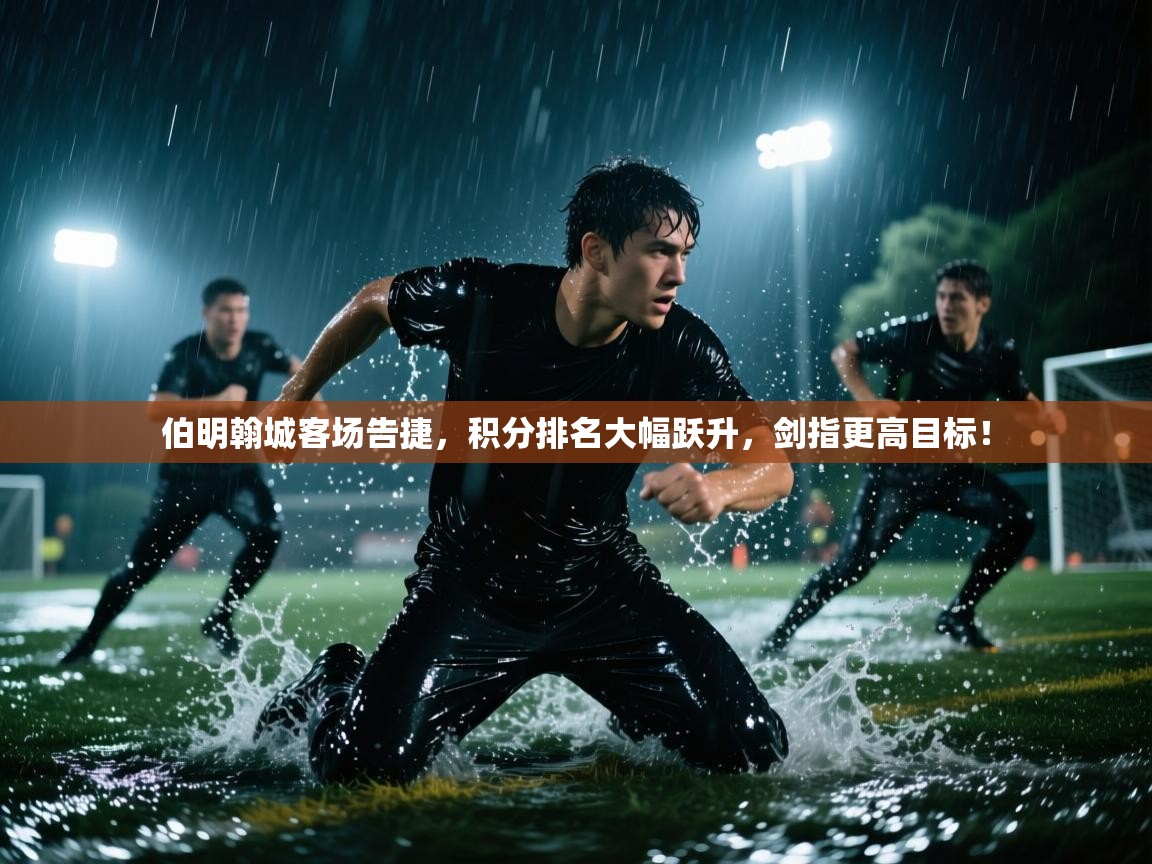 伯明翰城客场告捷，积分排名大幅跃升，剑指更高目标！