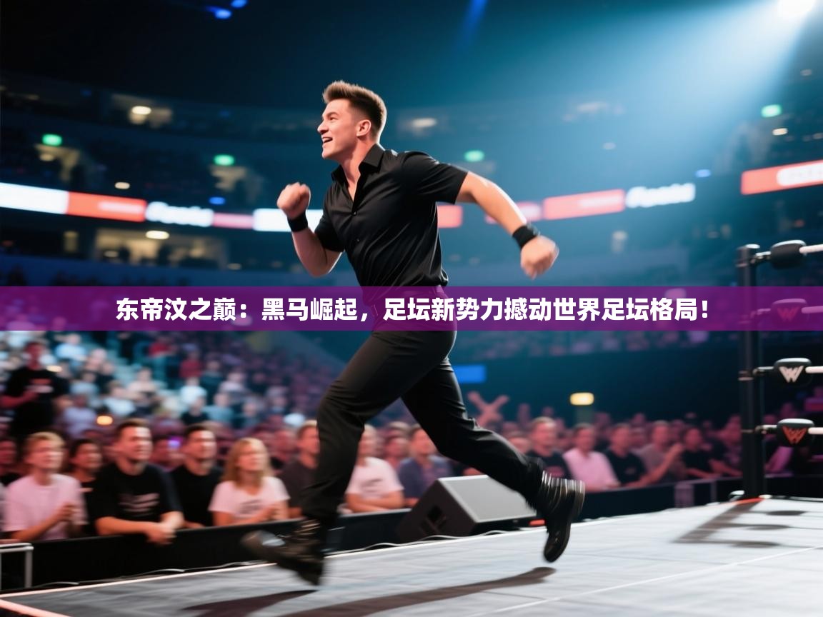 东帝汶之巅：黑马崛起，足坛新势力撼动世界足坛格局！