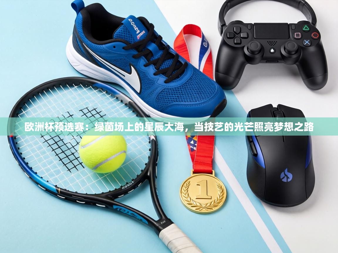 欧洲杯预选赛：绿茵场上的星辰大海，当技艺的光芒照亮梦想之路  第2张