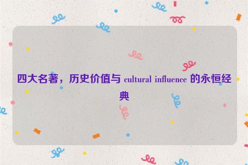 四大名著，历史价值与 cultural influence 的永恒经典