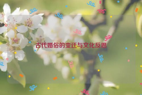 古代婚俗的变迁与文化反思